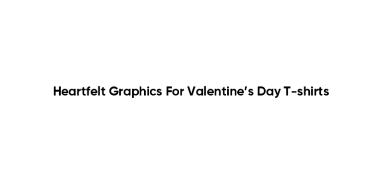 Heartfelt Graphics For Valentine’s Day T-shirts